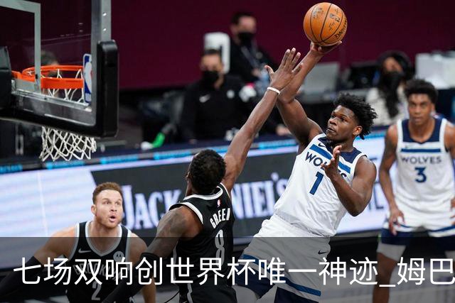 七场双响创世界杯唯一神迹 姆巴佩展现统治级实力