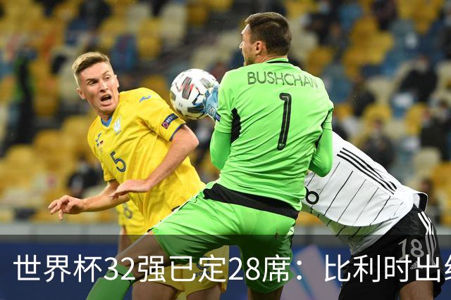 世界杯32强已定28席：比利时出线塞内加尔晋级 韩国继续等待