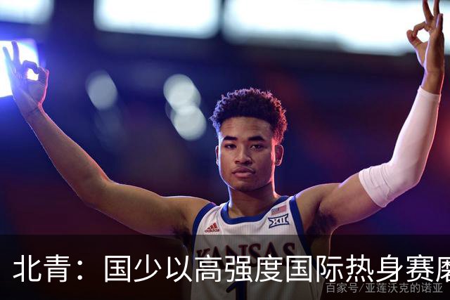 北青：国少以高强度国际热身赛磨合阵容，全力备战U17世界杯