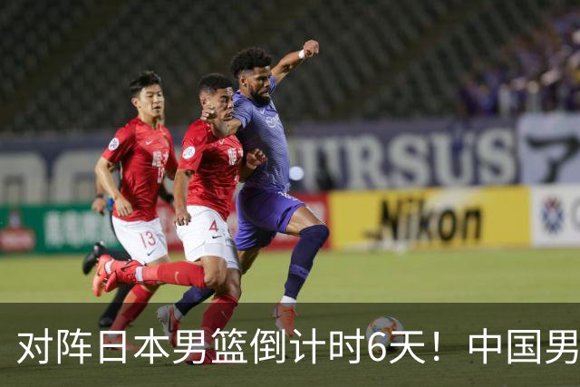 对阵日本男篮倒计时6天！中国男篮收2好消息，郭士强最新表态