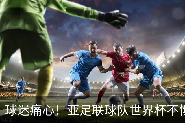 球迷痛心！亚足联球队世界杯不惧欧洲强敌 国足都赢不了泰国