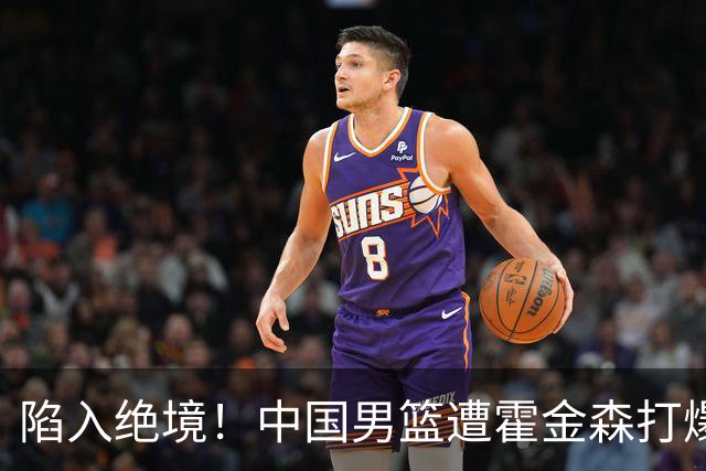 陷入绝境！中国男篮遭霍金森打爆 末轮不胜将无缘世界杯