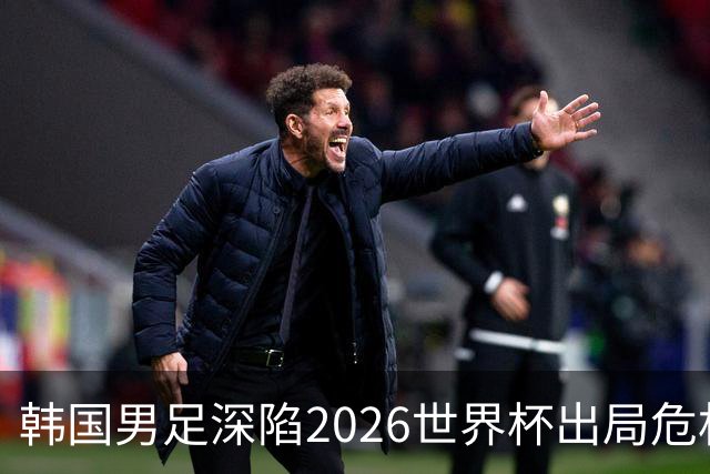 韩国男足深陷2026世界杯出局危机，韩媒直言事态“特级紧急”“堪称耻辱”