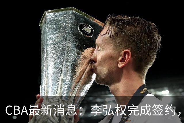 CBA最新消息：李弘权完成签约，广州放弃郭艾伦，徐昕好日子到头